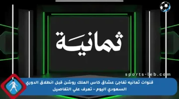 قنوات ثمانية تفاجئ عشاق كأس الملك روشن قبل انطلاق الدوري السعودي اليوم – تعرف على التفاصيل